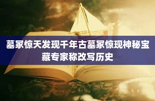 墓冢惊天发现千年古墓冢惊现神秘宝藏专家称改写历史