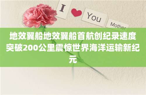 地效翼船地效翼船首航创纪录速度突破200公里震惊世界海洋运输新纪元