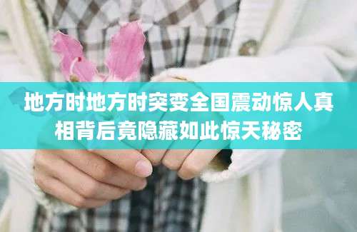 地方时地方时突变全国震动惊人真相背后竟隐藏如此惊天秘密