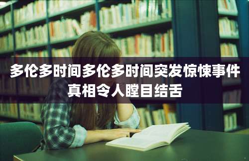 多伦多时间多伦多时间突发惊悚事件真相令人瞠目结舌