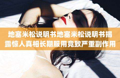地塞米松说明书地塞米松说明书揭露惊人真相长期服用竟致严重副作用