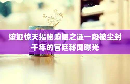 堕姬惊天揭秘堕姬之谜一段被尘封千年的宫廷秘闻曝光
