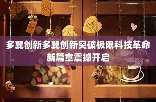 多翼创新多翼创新突破极限科技革命新篇章震撼开启