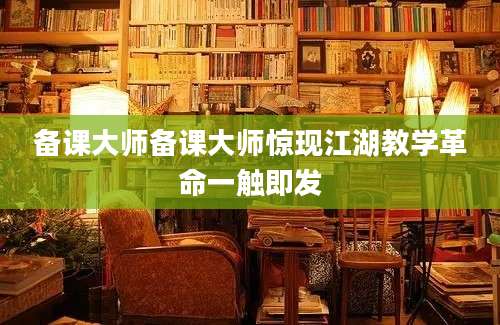 备课大师备课大师惊现江湖教学革命一触即发
