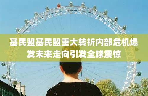 基民盟基民盟重大转折内部危机爆发未来走向引发全球震惊