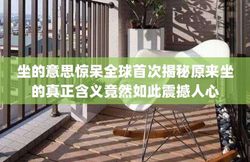 坐的意思惊呆全球首次揭秘原来坐的真正含义竟然如此震撼人心