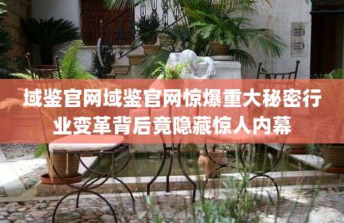 域鉴官网域鉴官网惊爆重大秘密行业变革背后竟隐藏惊人内幕