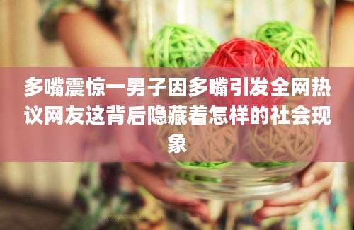 多嘴震惊一男子因多嘴引发全网热议网友这背后隐藏着怎样的社会现象