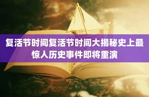 复活节时间复活节时间大揭秘史上最惊人历史事件即将重演