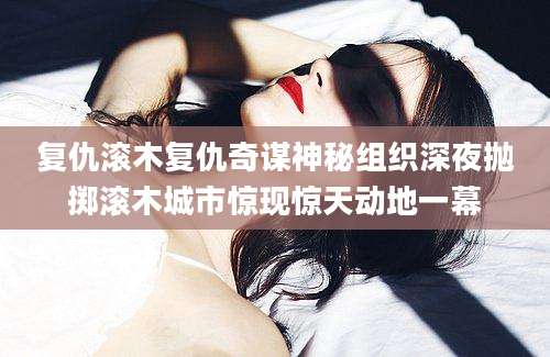 复仇滚木复仇奇谋神秘组织深夜抛掷滚木城市惊现惊天动地一幕