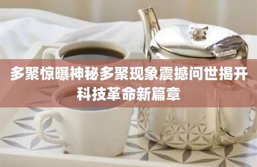 多聚惊曝神秘多聚现象震撼问世揭开科技革命新篇章