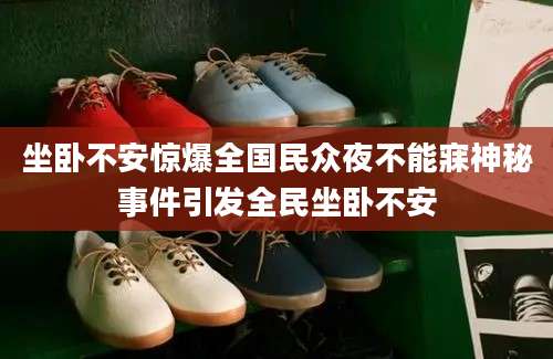 坐卧不安惊爆全国民众夜不能寐神秘事件引发全民坐卧不安