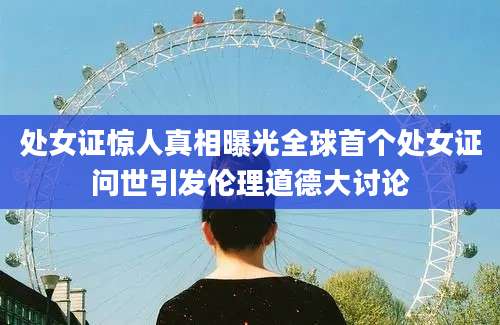 处女证惊人真相曝光全球首个处女证问世引发伦理道德大讨论