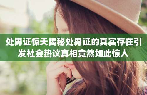 处男证惊天揭秘处男证的真实存在引发社会热议真相竟然如此惊人