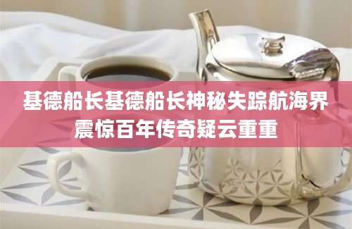 基德船长基德船长神秘失踪航海界震惊百年传奇疑云重重