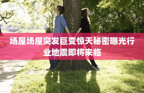 场屋场屋突发巨变惊天秘密曝光行业地震即将来临