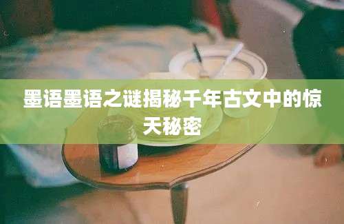 墨语墨语之谜揭秘千年古文中的惊天秘密