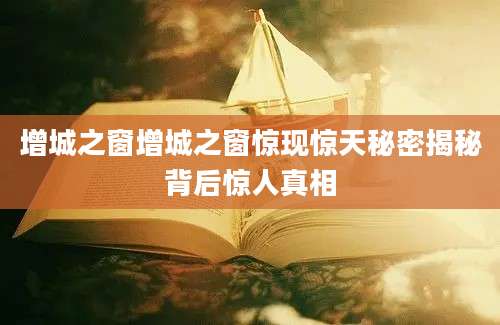 增城之窗增城之窗惊现惊天秘密揭秘背后惊人真相