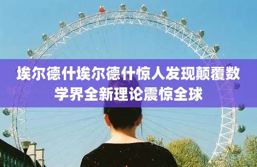 埃尔德什埃尔德什惊人发现颠覆数学界全新理论震惊全球