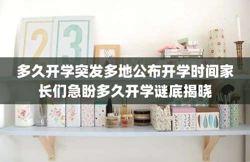 多久开学突发多地公布开学时间家长们急盼多久开学谜底揭晓