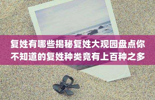 复姓有哪些揭秘复姓大观园盘点你不知道的复姓种类竟有上百种之多