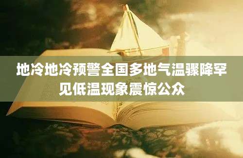 地冷地冷预警全国多地气温骤降罕见低温现象震惊公众