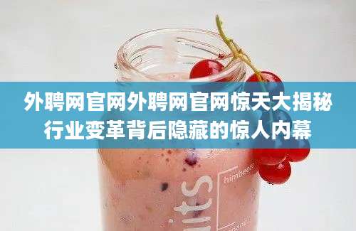 外聘网官网外聘网官网惊天大揭秘行业变革背后隐藏的惊人内幕