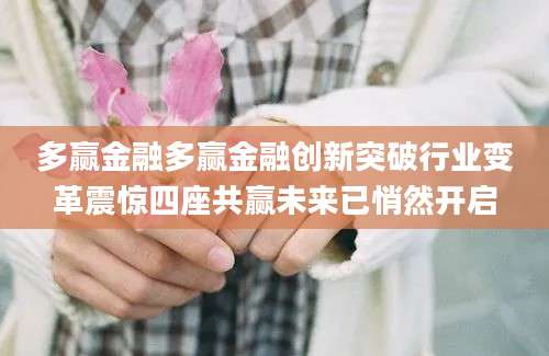 多赢金融多赢金融创新突破行业变革震惊四座共赢未来已悄然开启
