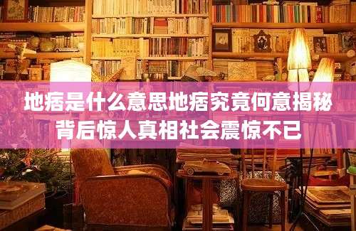 地痞是什么意思地痞究竟何意揭秘背后惊人真相社会震惊不已