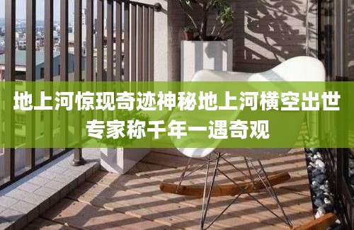 地上河惊现奇迹神秘地上河横空出世专家称千年一遇奇观