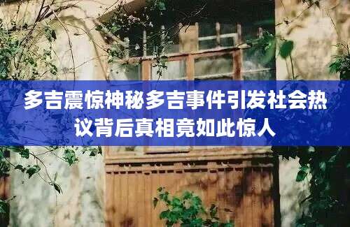 多吉震惊神秘多吉事件引发社会热议背后真相竟如此惊人