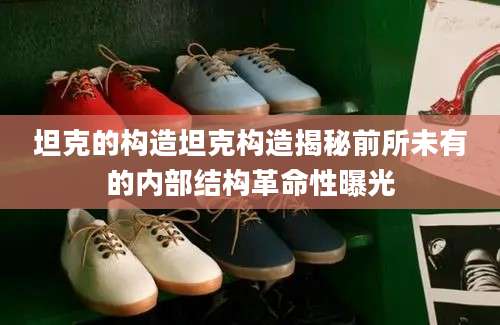 坦克的构造坦克构造揭秘前所未有的内部结构革命性曝光