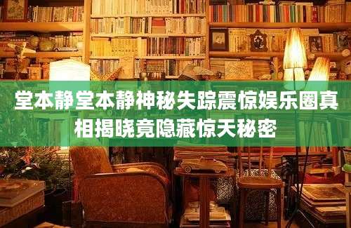 堂本静堂本静神秘失踪震惊娱乐圈真相揭晓竟隐藏惊天秘密