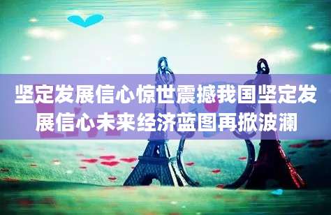 坚定发展信心惊世震撼我国坚定发展信心未来经济蓝图再掀波澜
