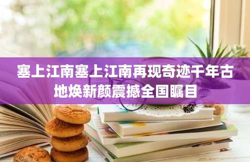 塞上江南塞上江南再现奇迹千年古地焕新颜震撼全国瞩目