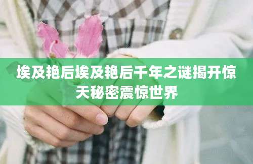 埃及艳后埃及艳后千年之谜揭开惊天秘密震惊世界