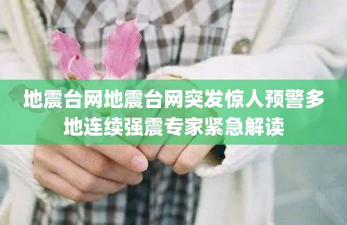 地震台网地震台网突发惊人预警多地连续强震专家紧急解读