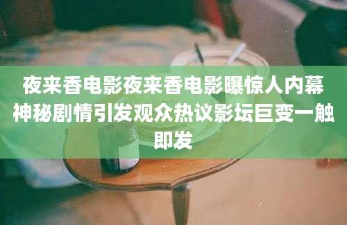 夜来香电影夜来香电影曝惊人内幕神秘剧情引发观众热议影坛巨变一触即发