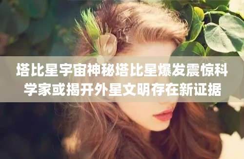 塔比星宇宙神秘塔比星爆发震惊科学家或揭开外星文明存在新证据