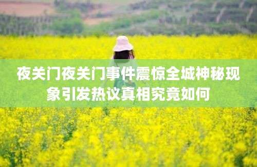 夜关门夜关门事件震惊全城神秘现象引发热议真相究竟如何