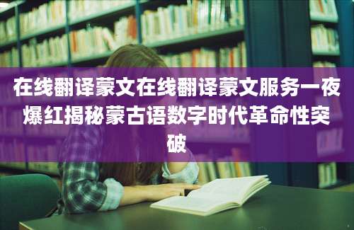 在线翻译蒙文在线翻译蒙文服务一夜爆红揭秘蒙古语数字时代革命性突破