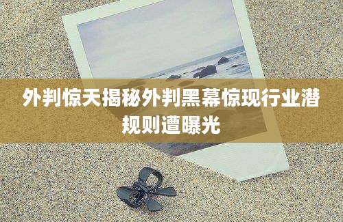 外判惊天揭秘外判黑幕惊现行业潜规则遭曝光