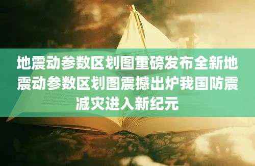 地震动参数区划图重磅发布全新地震动参数区划图震撼出炉我国防震减灾进入新纪元