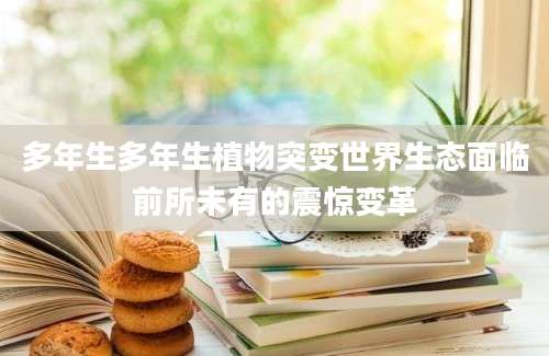 多年生多年生植物突变世界生态面临前所未有的震惊变革