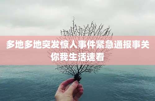 多地多地突发惊人事件紧急通报事关你我生活速看