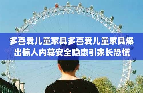 多喜爱儿童家具多喜爱儿童家具爆出惊人内幕安全隐患引家长恐慌