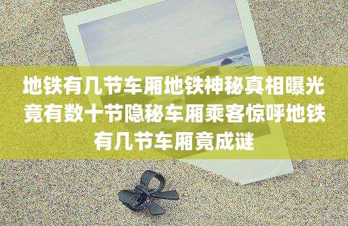地铁有几节车厢地铁神秘真相曝光竟有数十节隐秘车厢乘客惊呼地铁有几节车厢竟成谜