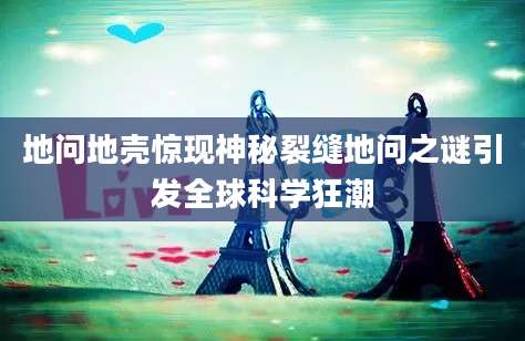 地问地壳惊现神秘裂缝地问之谜引发全球科学狂潮