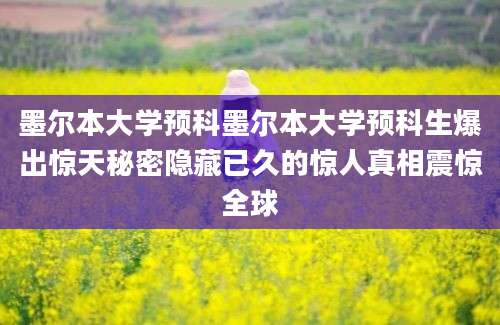 墨尔本大学预科墨尔本大学预科生爆出惊天秘密隐藏已久的惊人真相震惊全球
