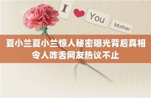 夏小兰夏小兰惊人秘密曝光背后真相令人咋舌网友热议不止